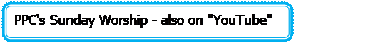 Rectangle: Rounded Corners: PPC's Sunday Worship - also on 'YouTube'